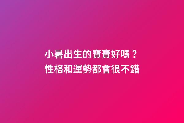 小暑出生的寶寶好嗎？性格和運勢都會很不錯